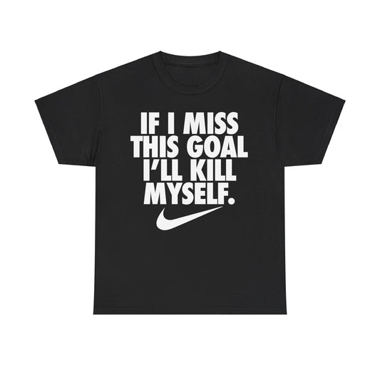 If I Miss This Goal I'll Kill Myself T-Shirt