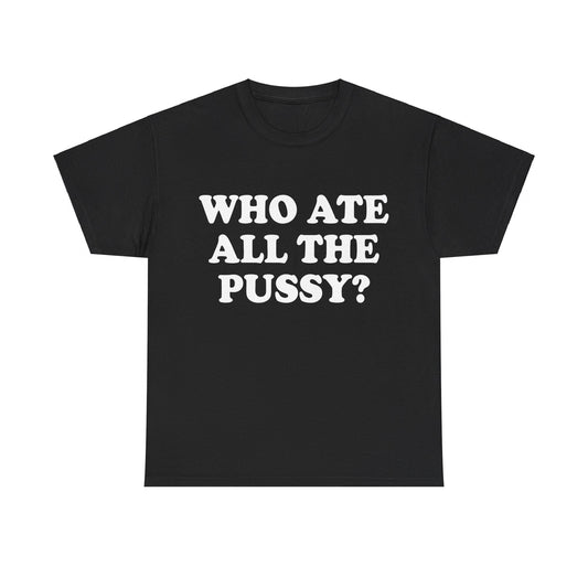 Who Ate All The Pussy? Shirt