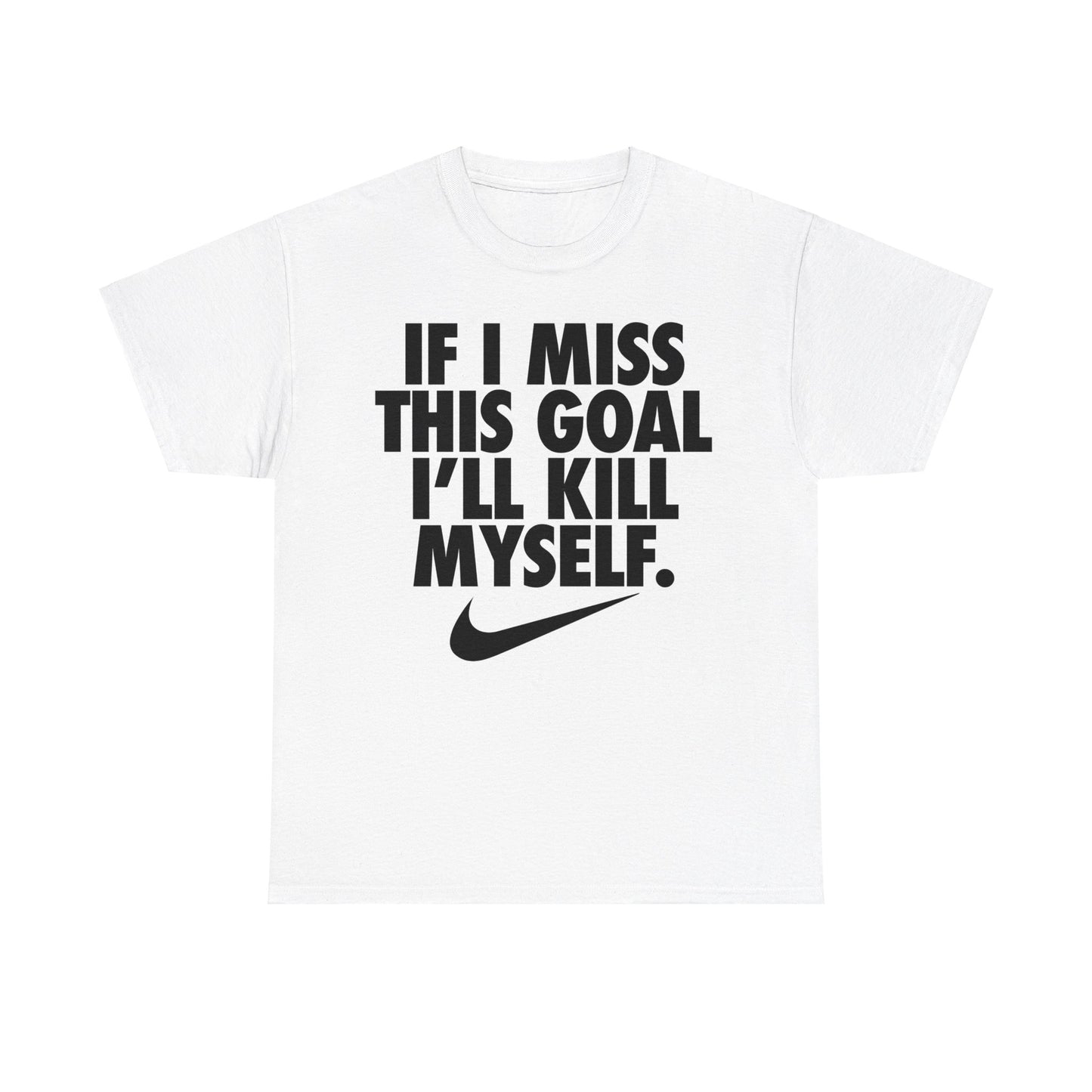 If I Miss This Goal I'll Kill Myself T-Shirt